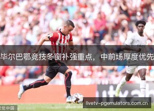 毕尔巴鄂竞技冬窗补强重点，中前场厚度优先