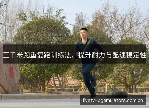 三千米跑重复跑训练法,提升耐力与配速稳定性 三千米跑重复跑训练法,提升耐力与配速稳定性